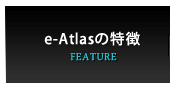 e-Atlasの特徴