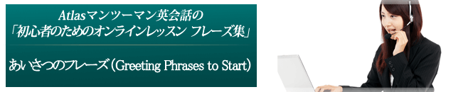 あいさつのフレーズ （Greeting Phrases to Start）
