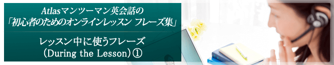 レッスン中に使うフレーズ（During the Lesson）①