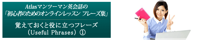 覚えておくと役に立つフレーズ（Useful Phrases) ①