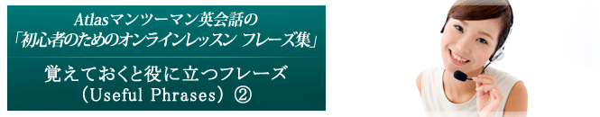 覚えておくと役に立つフレーズ（Useful Phrases）②