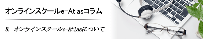 8. オンラインスクールeAtlasについて