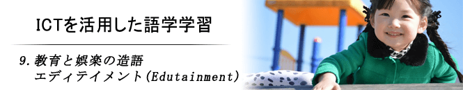 9.教育と娯楽の造語　エディテイメント(Edutainment)