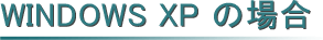 WINDOWS XPの場合